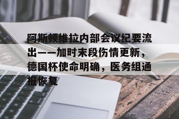 关于阿斯顿维拉内部会议纪要流出——加时末段伤情更新，德国杯使命明确，医务组通报恢复的信息